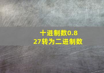 十进制数0.827转为二进制数