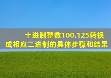 十进制整数100.125转换成相应二进制的具体步骤和结果