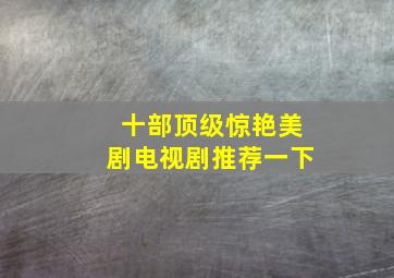 十部顶级惊艳美剧电视剧推荐一下