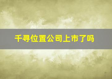 千寻位置公司上市了吗