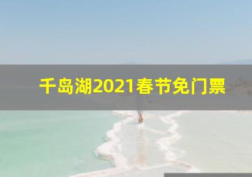 千岛湖2021春节免门票