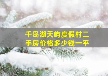 千岛湖天屿度假村二手房价格多少钱一平