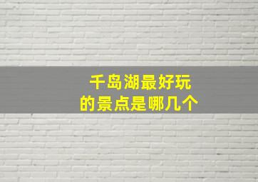 千岛湖最好玩的景点是哪几个