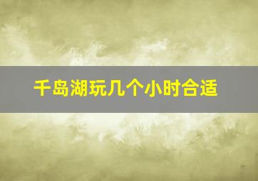 千岛湖玩几个小时合适