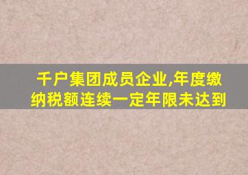 千户集团成员企业,年度缴纳税额连续一定年限未达到