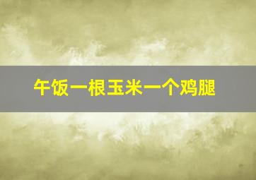 午饭一根玉米一个鸡腿