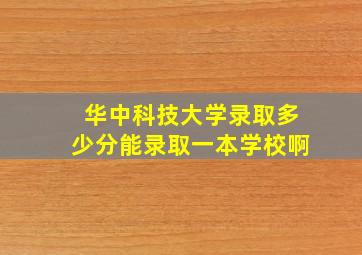 华中科技大学录取多少分能录取一本学校啊