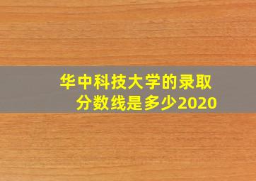 华中科技大学的录取分数线是多少2020