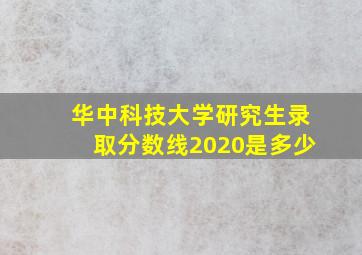 华中科技大学研究生录取分数线2020是多少