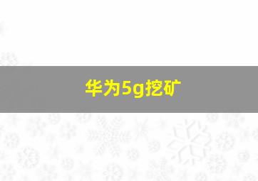 华为5g挖矿