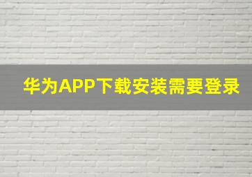 华为APP下载安装需要登录