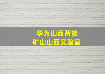 华为山西智能矿山山西实验室