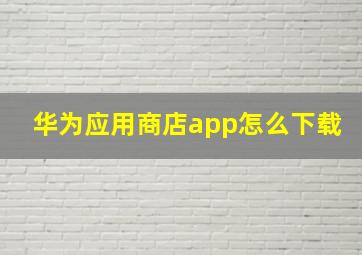 华为应用商店app怎么下载