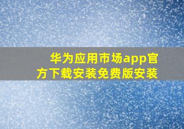 华为应用市场app官方下载安装免费版安装