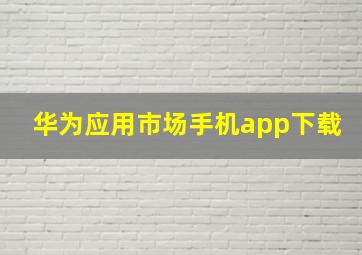 华为应用市场手机app下载