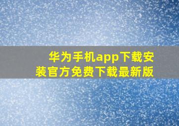 华为手机app下载安装官方免费下载最新版