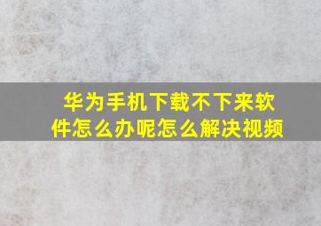 华为手机下载不下来软件怎么办呢怎么解决视频