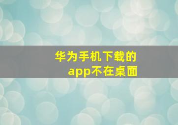 华为手机下载的app不在桌面