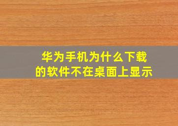 华为手机为什么下载的软件不在桌面上显示