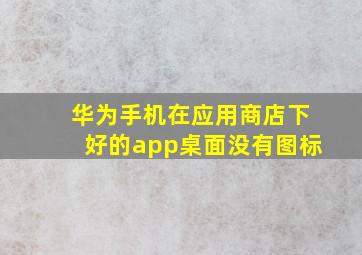 华为手机在应用商店下好的app桌面没有图标