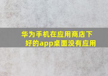 华为手机在应用商店下好的app桌面没有应用