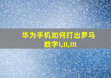 华为手机如何打出罗马数字I,II,III