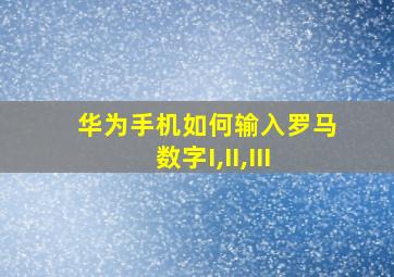 华为手机如何输入罗马数字I,II,III