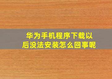 华为手机程序下载以后没法安装怎么回事呢