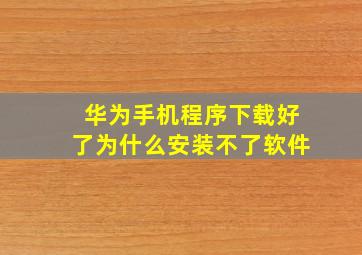 华为手机程序下载好了为什么安装不了软件