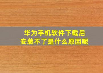 华为手机软件下载后安装不了是什么原因呢