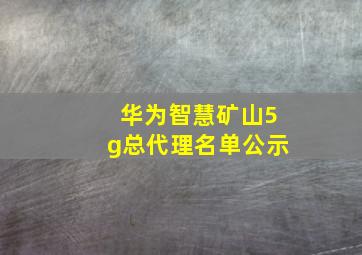 华为智慧矿山5g总代理名单公示