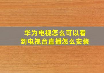 华为电视怎么可以看到电视台直播怎么安装