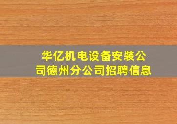 华亿机电设备安装公司德州分公司招聘信息