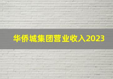 华侨城集团营业收入2023