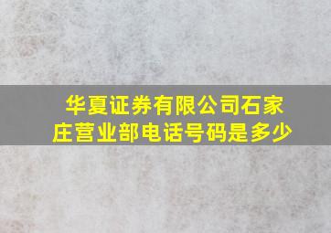 华夏证券有限公司石家庄营业部电话号码是多少