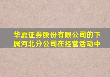 华夏证券股份有限公司的下属河北分公司在经营活动中