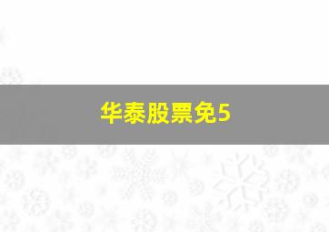 华泰股票免5