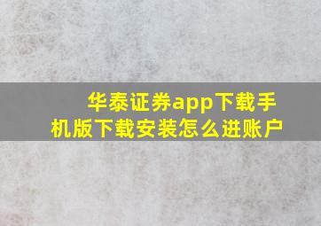 华泰证券app下载手机版下载安装怎么进账户