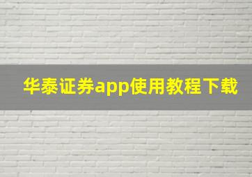 华泰证券app使用教程下载