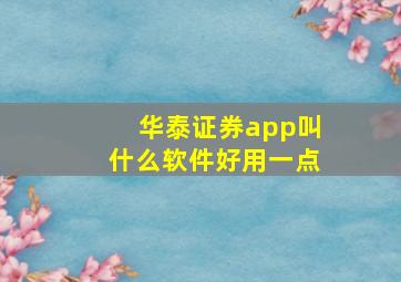 华泰证券app叫什么软件好用一点