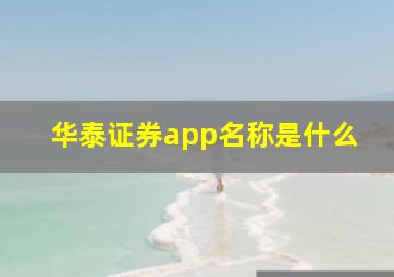 华泰证券app名称是什么