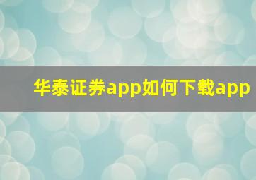 华泰证券app如何下载app