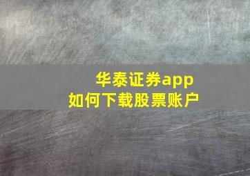 华泰证券app如何下载股票账户