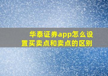 华泰证券app怎么设置买卖点和卖点的区别