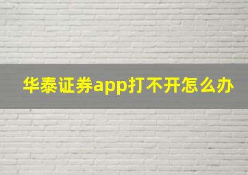 华泰证券app打不开怎么办