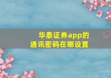 华泰证券app的通讯密码在哪设置