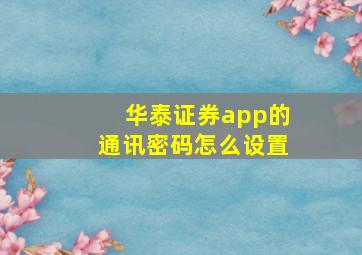 华泰证券app的通讯密码怎么设置