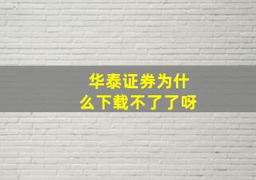 华泰证券为什么下载不了了呀