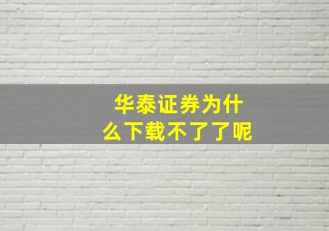 华泰证券为什么下载不了了呢