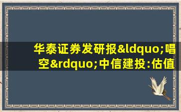 华泰证券发研报“唱空”中信建投:估值高估建议卖出